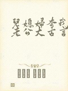 儿媳妇夸我比她老公大古言