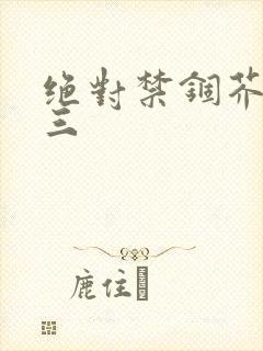 绝对禁锢芥末三三