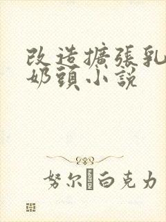 改造扩张乳孔 奶头小说