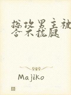 总攻男主被C得合不拢腿