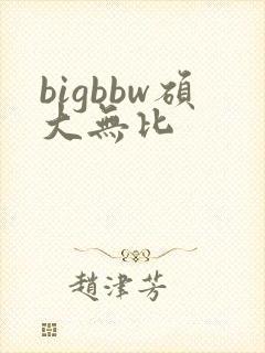 bigbbw硕大无比