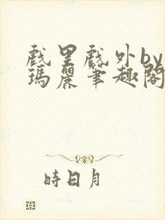 戏里戏外by苏玛丽笔趣阁全文免费阅读