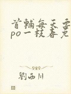 首辅每天要不够po一枝春免费阅读