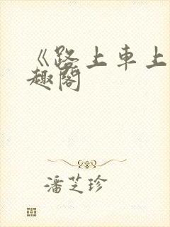 《路上车上》笔趣阁