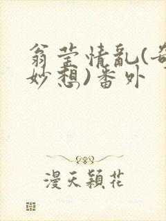 翁莹情乱(奇思妙想)番外