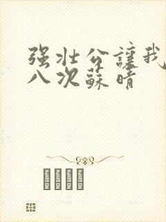 强壮公让我高潮八次苏晴