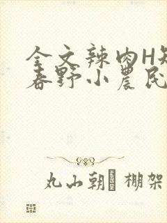 全文辣肉H短篇春野小农民