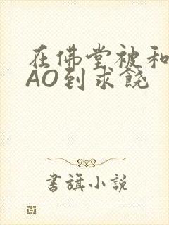 在佛堂被和尚CAO到求饶