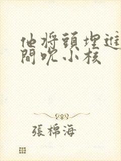 他将头埋进双腿间吮小核