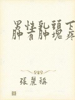 男性乳头下面红肿有肿块疼痛