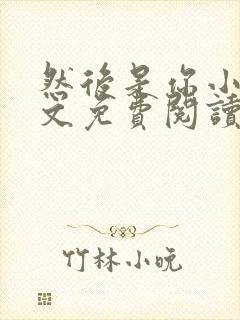 然后是你小说全文免费阅读