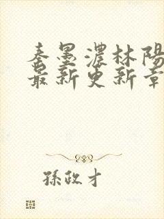 秦墨浓林阳免费最新更新章节