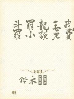 斗罗龙王我为阎罗小说免费阅读