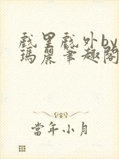 戏里戏外by苏玛丽笔趣阁全文免费阅读