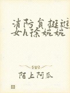 消防员挺进乖乖女h徐婉婉