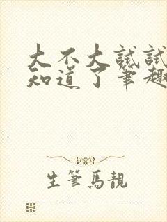 大不大试试不就知道了笔趣阁