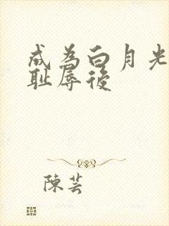 成为白月光界的耻辱后