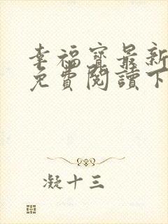 幸福宝最新章节免费阅读下载小说