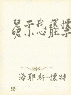 儿子我还怀着孕呢小心肚子