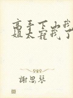 高手下山我家师姐太宠我了全文免费