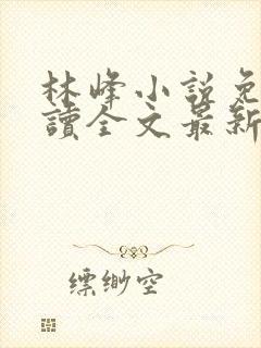 林峰小说免费阅读全文最新章节