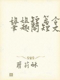 姐姐短篇合集_笔趣阁短文