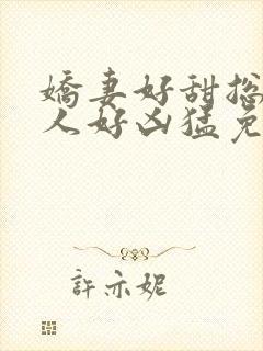 娇妻好甜总裁大人好凶猛免费小说