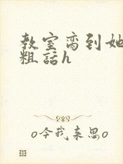 教室脔到她哭h粗话h