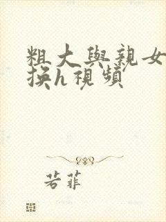 粗大与亲女伦交换h视频