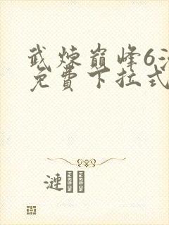 武炼巅峰6漫画免费下拉式