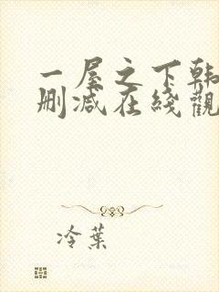 一屋之下韩漫无删减在线观看