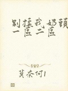 别揉我奶头啊嗯一区二区