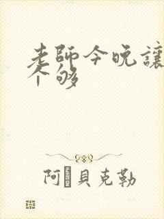 老师今晚让你爽个够