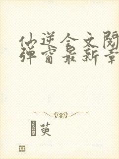 仙逆全文阅读无弹窗最新章节封面