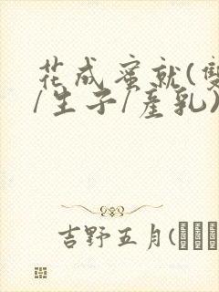 花成蜜就(双性/生子/产乳)h