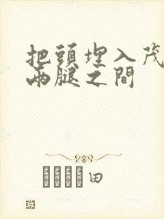 把头埋入茂密的两腿之间