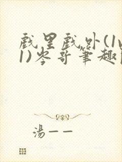 戏里戏外(1v1)岑哥笔趣阁