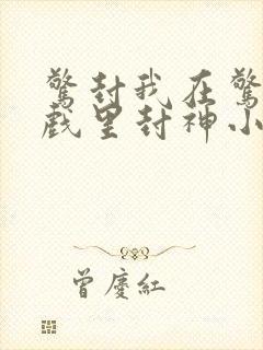 惊封我在惊悚游戏里封神小说免费阅读