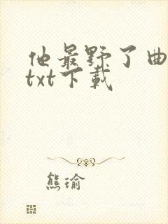 他最野了曲小蛐txt下载