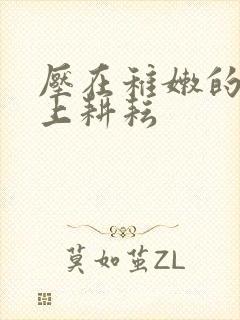 压在稚嫩的身体上耕耘