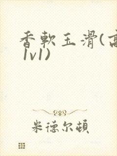 香软玉滑(高h 1v1)