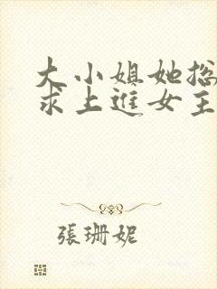 大小姐她总是不求上进女主真实身份