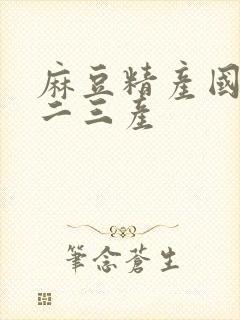 麻豆精产国品一二三产