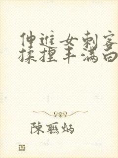 伸进女刺客肚兜揉捏丰满白嫩的双乳