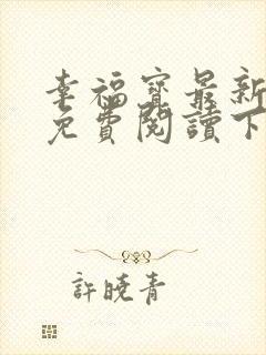 幸福宝最新章节免费阅读下载