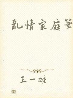 乱情家庭笔趣阁