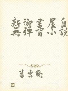 新御书屋自由的无弹窗小说阅读网