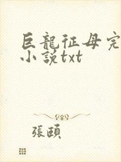 巨龙征母完结版小说txt