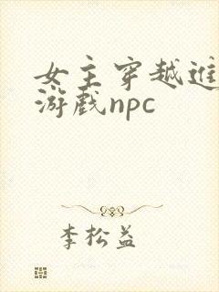 女主穿越进18游戏npc