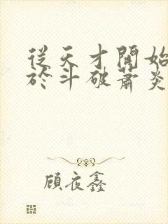 从天才开始无敌于斗破萧炎